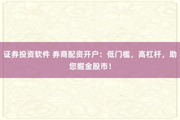 证券投资软件 券商配资开户：低门槛，高杠杆，助您掘金股市！