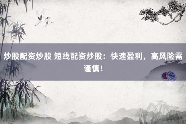 炒股配资炒股 短线配资炒股:快速盈利,高风险需谨慎!