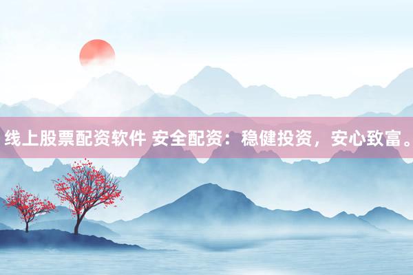线上股票配资软件 安全配资：稳健投资，安心致富。