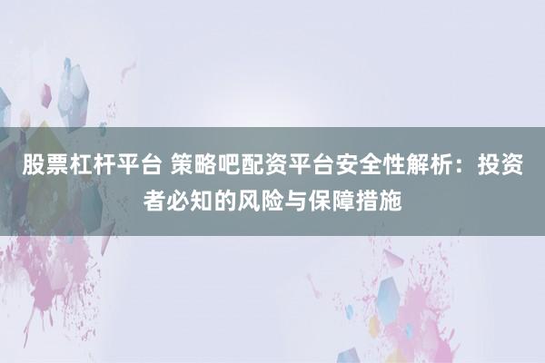 股票杠杆平台 策略吧配资平台安全性解析：投资者必知的风险与保障措施